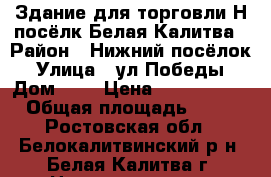 Здание для торговли Н-посёлк Белая Калитва › Район ­ Нижний посёлок › Улица ­ ул.Победы › Дом ­ 6 › Цена ­ 3 500 000 › Общая площадь ­ 90 - Ростовская обл., Белокалитвинский р-н, Белая Калитва г. Недвижимость » Помещения продажа   